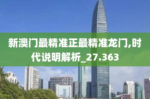 新澳門最精準正最精準龍門,時代說明解析_27.363