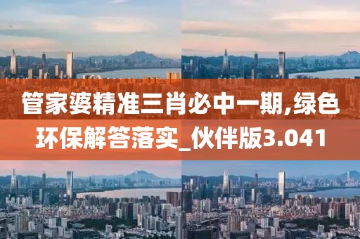 管家婆精準三肖必中一期,綠色環保解答落實_伙伴版3.041
