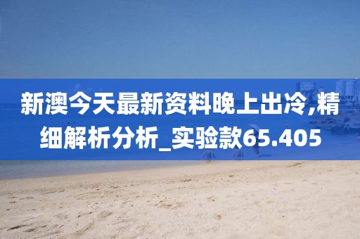 新澳今天最新資料晚上出冷,精細解析分析_實驗款65.405