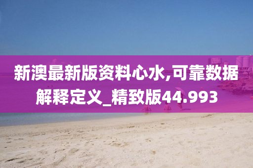 新澳最新版資料心水,可靠數據解釋定義_精致版44.993