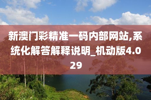 新澳門彩精準一碼內部網站,系統化解答解釋說明_機動版4.029
