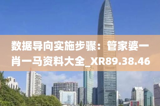 數據導向實施步驟：管家婆一肖一馬資料大全_XR89.38.46