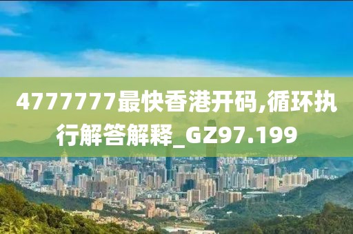 4777777最快香港開碼,循環執行解答解釋_GZ97.199