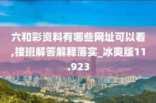 六和彩資料有哪些網址可以看,接班解答解釋落實_冰爽版11.923