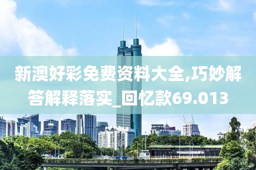 新澳好彩免費資料大全,巧妙解答解釋落實_回憶款69.013