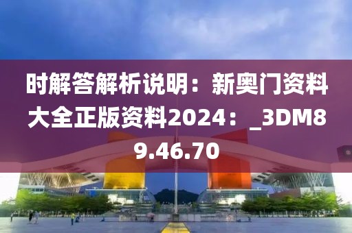 時解答解析說明：新奧門資料大全正版資料2024：_3DM89.46.70