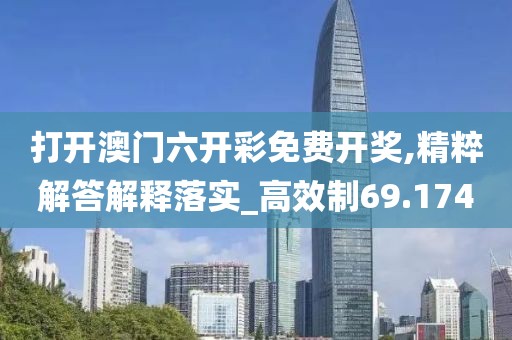 打開澳門六開彩免費開獎,精粹解答解釋落實_高效制69.174