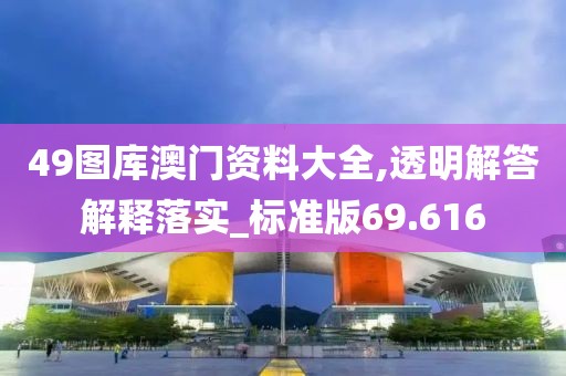 49圖庫澳門資料大全,透明解答解釋落實_標準版69.616