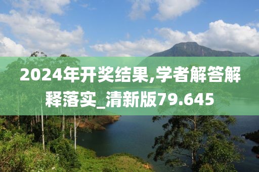 2024年開獎結果,學者解答解釋落實_清新版79.645