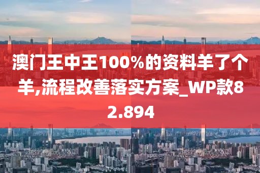 澳門王中王100%的資料羊了個羊,流程改善落實方案_WP款82.894