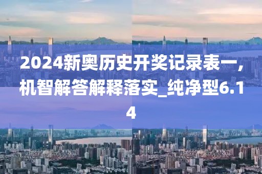 2024新奧歷史開獎記錄表一,機智解答解釋落實_純凈型6.14