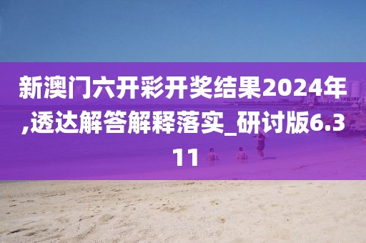 新澳門六開彩開獎結果2024年,透達解答解釋落實_研討版6.311