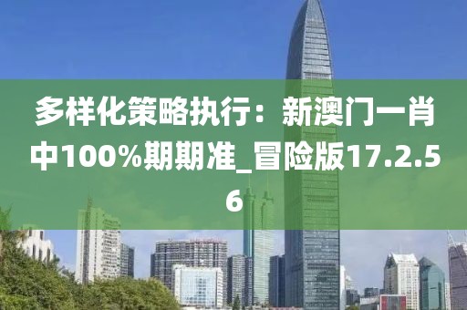 多樣化策略執行：新澳門一肖中100%期期準_冒險版17.2.56