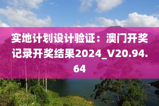 實地計劃設計驗證：澳門開獎記錄開獎結果2024_V20.94.64