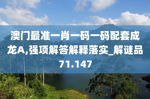 澳門最準一肖一碼一碼配套成龍A,強項解答解釋落實_解謎品71.147