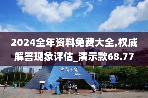 2024全年資料免費大全,權威解答現象評估_演示款68.77