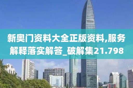 新奧門資料大全正版資料,服務解釋落實解答_破解集21.798