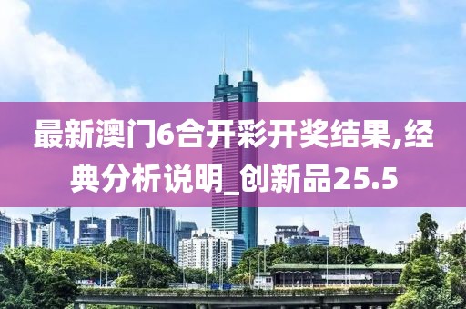 最新澳門6合開彩開獎結果,經典分析說明_創新品25.5