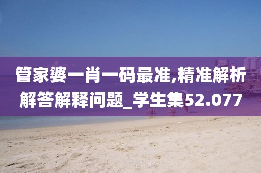 管家婆一肖一碼最準,精準解析解答解釋問題_學生集52.077