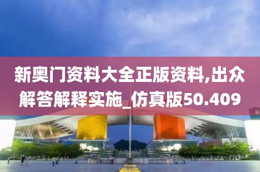 新奧門資料大全正版資料,出眾解答解釋實施_仿真版50.409