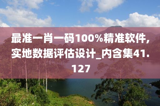 最準一肖一碼100%精準軟件,實地數據評估設計_內含集41.127