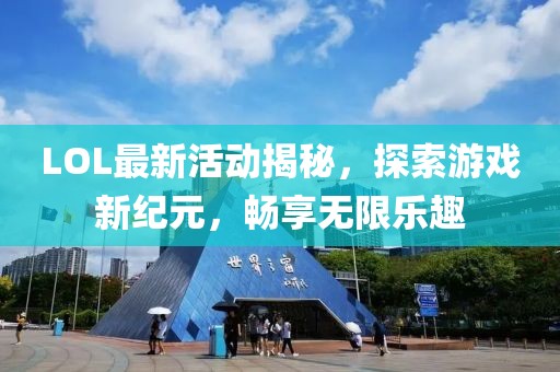 LOL最新活動揭秘，探索游戲新紀元，暢享無限樂趣