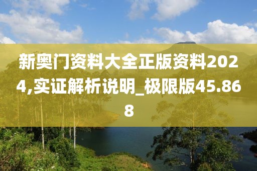 新奧門資料大全正版資料2024,實證解析說明_極限版45.868
