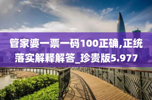 管家婆一票一碼100正確,正統落實解釋解答_珍貴版5.977