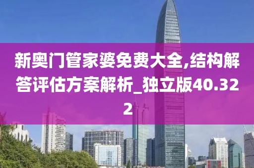 新奧門管家婆免費大全,結構解答評估方案解析_獨立版40.322