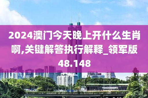 2024澳門今天晚上開什么生肖啊,關鍵解答執行解釋_領軍版48.148