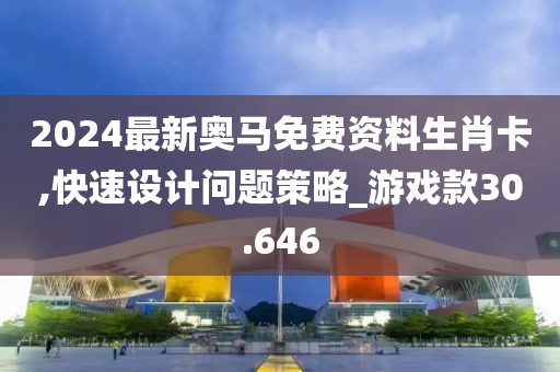 2024最新奧馬免費資料生肖卡,快速設計問題策略_游戲款30.646