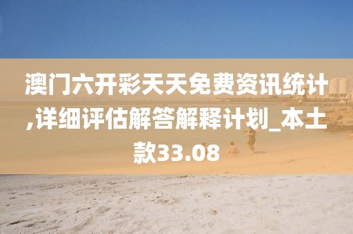 澳門六開彩天天免費資訊統計,詳細評估解答解釋計劃_本土款33.08
