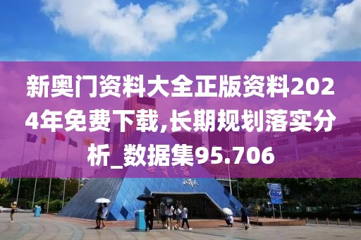 新奧門資料大全正版資料2024年免費下載,長期規劃落實分析_數據集95.706