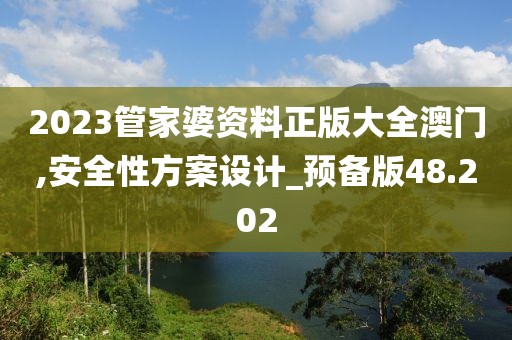 2023管家婆資料正版大全澳門,安全性方案設計_預備版48.202