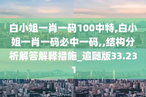 白小姐一肖一碼100中特,白小姐一肖一碼必中一碼,,結構分析解答解釋措施_追隨版33.231