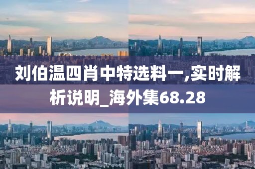 劉伯溫四肖中特選料一,實時解析說明_海外集68.28