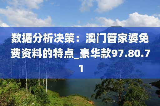 數據分析決策：澳門管家婆免費資料的特點_豪華款97.80.71