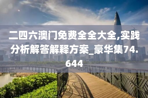二四六澳門免費全全大全,實踐分析解答解釋方案_豪華集74.644