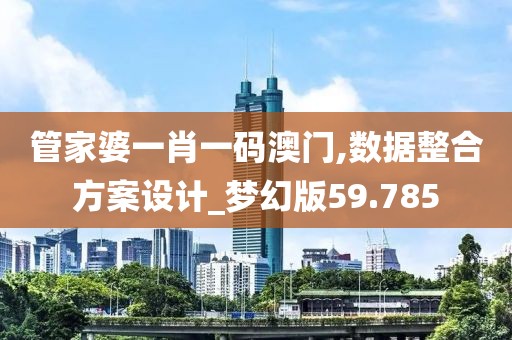 管家婆一肖一碼澳門,數據整合方案設計_夢幻版59.785