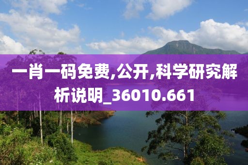 一肖一碼免費,公開,科學研究解析說明_36010.661