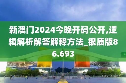 新澳門2024今晚開碼公開,邏輯解析解答解釋方法_銀質版86.693