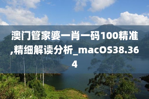 澳門管家婆一肖一碼100精準,精細解讀分析_macOS38.364