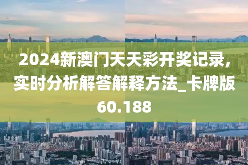 2024新澳門天天彩開獎記錄,實時分析解答解釋方法_卡牌版60.188