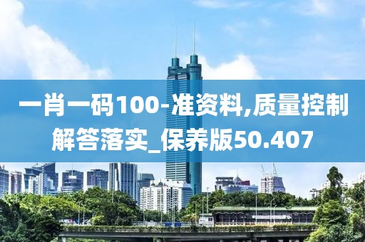 一肖一碼100-準資料,質量控制解答落實_保養版50.407