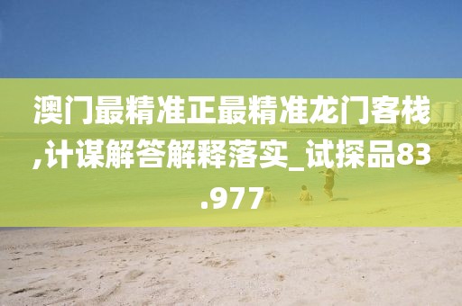 澳門最精準正最精準龍門客棧,計謀解答解釋落實_試探品83.977