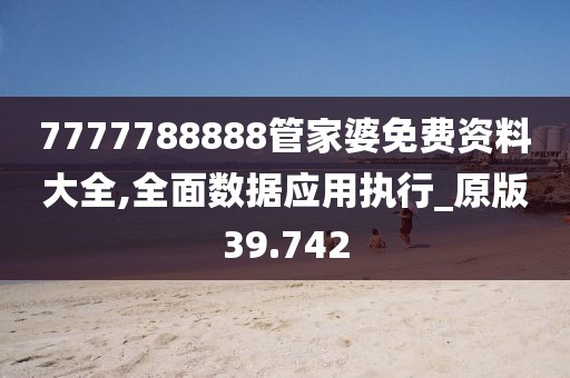 7777788888管家婆免費資料大全,全面數據應用執行_原版39.742
