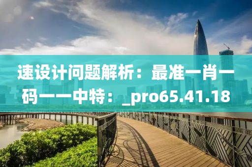 速設計問題解析：最準一肖一碼一一中特：_pro65.41.18