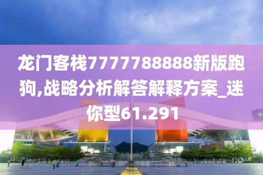 龍門客棧7777788888新版跑狗,戰略分析解答解釋方案_迷你型61.291
