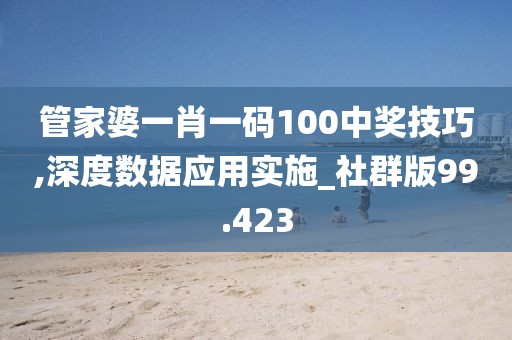 管家婆一肖一碼100中獎技巧,深度數據應用實施_社群版99.423