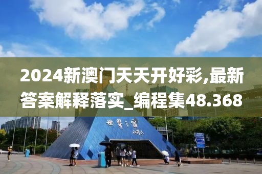 2024新澳門天天開好彩,最新答案解釋落實_編程集48.368